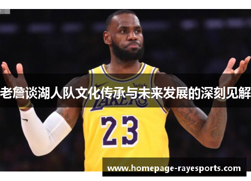 老詹谈湖人队文化传承与未来发展的深刻见解 老詹谈湖人队文化传承与未来发展的深刻见解