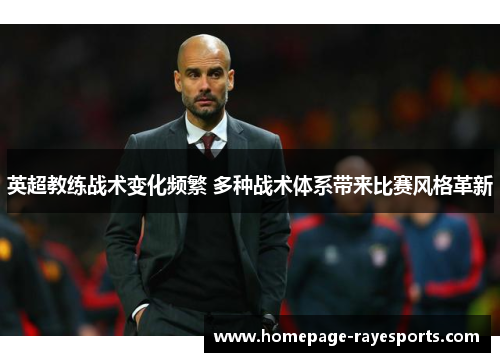 英超教练战术变化频繁 多种战术体系带来比赛风格革新 英超教练战术变化频繁 多种战术体系带来比赛风格革新