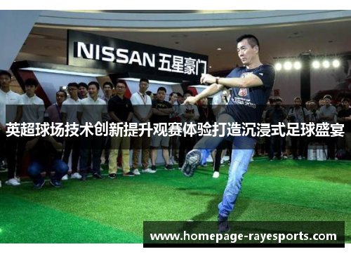英超球场技术创新提升观赛体验打造沉浸式足球盛宴 英超球场技术创新提升观赛体验打造沉浸式足球盛宴