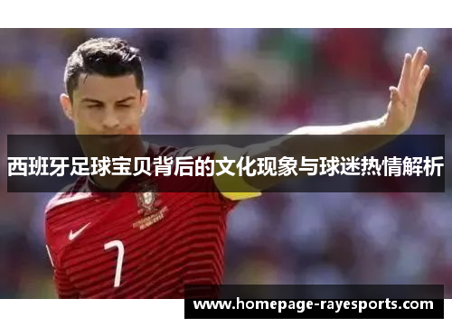 西班牙足球宝贝背后的文化现象与球迷热情解析 西班牙足球宝贝背后的文化现象与球迷热情解析