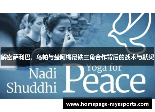解密萨利巴、乌帕与楚阿梅尼铁三角合作背后的战术与默契 解密萨利巴、乌帕与楚阿梅尼铁三角合作背后的战术与默契