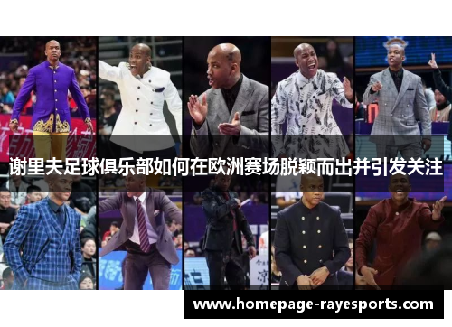 谢里夫足球俱乐部如何在欧洲赛场脱颖而出并引发关注 谢里夫足球俱乐部如何在欧洲赛场脱颖而出并引发关注