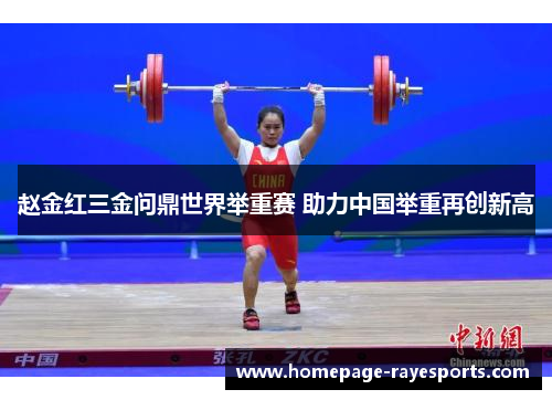 赵金红三金问鼎世界举重赛 助力中国举重再创新高 赵金红三金问鼎世界举重赛 助力中国举重再创新高