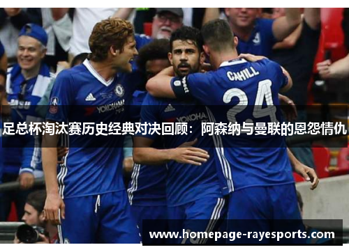 足总杯淘汰赛历史经典对决回顾:阿森纳与曼联的恩怨情仇 足总杯淘汰赛历史经典对决回顾:阿森纳与曼联的恩怨情仇