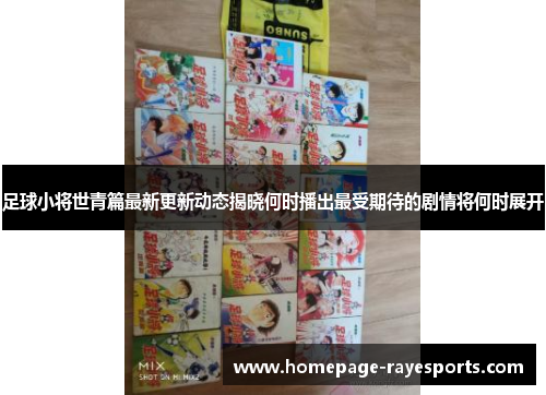 足球小将世青篇最新更新动态揭晓何时播出最受期待的剧情将何时展开 足球小将世青篇最新更新动态揭晓何时播出最受期待的剧情将何时展开