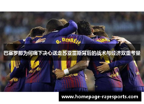 巴塞罗那为何痛下决心送走苏亚雷斯背后的战术与经济双重考量 巴塞罗那为何痛下决心送走苏亚雷斯背后的战术与经济双重考量