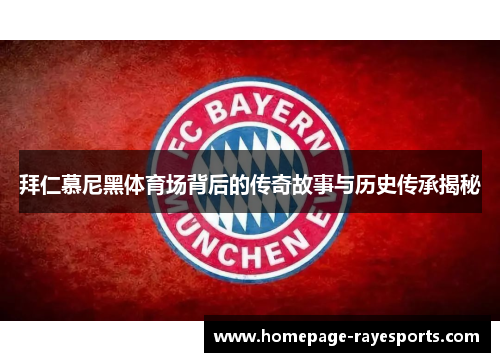 拜仁慕尼黑体育场背后的传奇故事与历史传承揭秘 拜仁慕尼黑体育场背后的传奇故事与历史传承揭秘