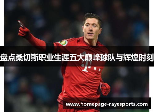 盘点桑切斯职业生涯五大巅峰球队与辉煌时刻 盘点桑切斯职业生涯五大巅峰球队与辉煌时刻