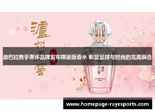 迪巴拉携手奢侈品牌发布限量版香水 彰显足球与时尚的完美融合 迪巴拉携手奢侈品牌发布限量版香水 彰显足球与时尚的完美融合