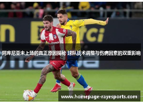 阿库尼亚未上场的真正原因揭秘 球队战术调整与伤病因素的双重影响 阿库尼亚未上场的真正原因揭秘 球队战术调整与伤病因素的双重影响