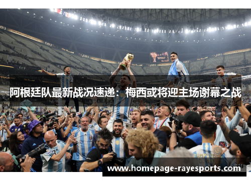 阿根廷队最新战况速递：梅西或将迎主场谢幕之战
