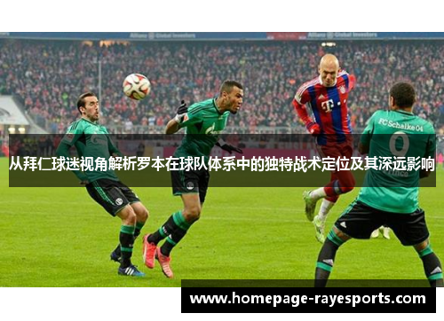 从拜仁球迷视角解析罗本在球队体系中的独特战术定位及其深远影响 从拜仁球迷视角解析罗本在球队体系中的独特战术定位及其深远影响