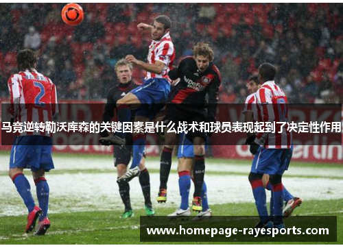 马竞逆转勒沃库森的关键因素是什么战术和球员表现起到了决定性作用