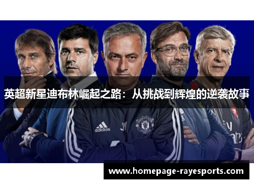 英超新星迪布林崛起之路：从挑战到辉煌的逆袭故事