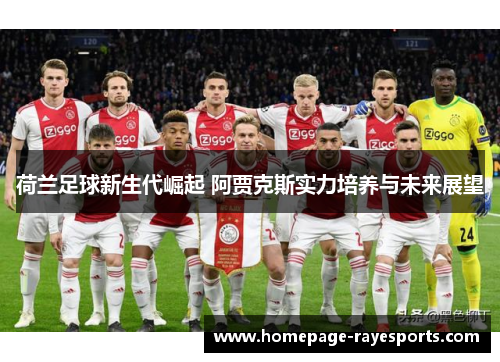 荷兰足球新生代崛起 阿贾克斯实力培养与未来展望 荷兰足球新生代崛起 阿贾克斯实力培养与未来展望