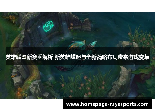英雄联盟新赛季解析 新英雄崛起与全新战略布局带来游戏变革 英雄联盟新赛季解析 新英雄崛起与全新战略布局带来游戏变革