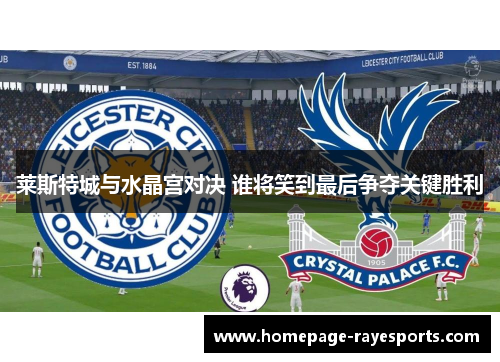 莱斯特城与水晶宫对决 谁将笑到最后争夺关键胜利 莱斯特城与水晶宫对决 谁将笑到最后争夺关键胜利