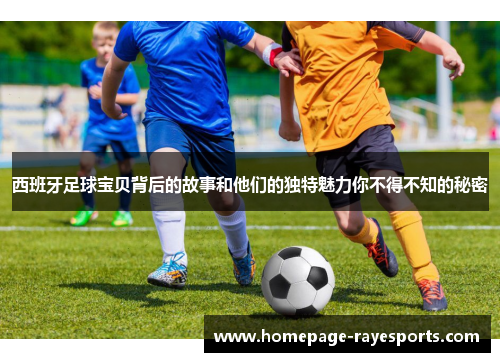 西班牙足球宝贝背后的故事和他们的独特魅力你不得不知的秘密 西班牙足球宝贝背后的故事和他们的独特魅力你不得不知的秘密