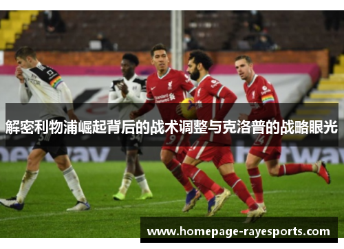 解密利物浦崛起背后的战术调整与克洛普的战略眼光 解密利物浦崛起背后的战术调整与克洛普的战略眼光