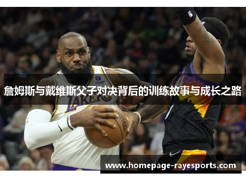 詹姆斯与戴维斯父子对决背后的训练故事与成长之路 詹姆斯与戴维斯父子对决背后的训练故事与成长之路