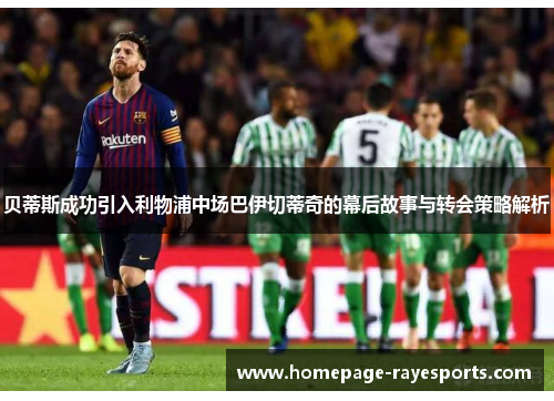 贝蒂斯成功引入利物浦中场巴伊切蒂奇的幕后故事与转会策略解析