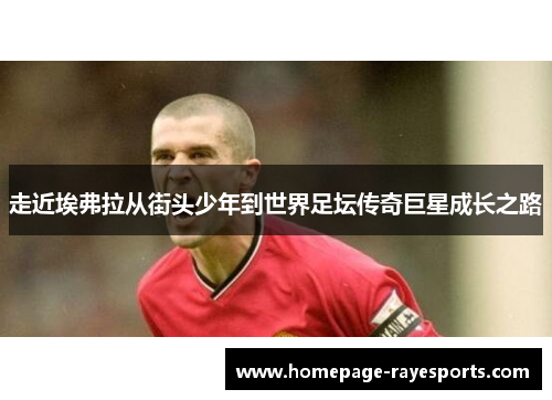 走近埃弗拉从街头少年到世界足坛传奇巨星成长之路