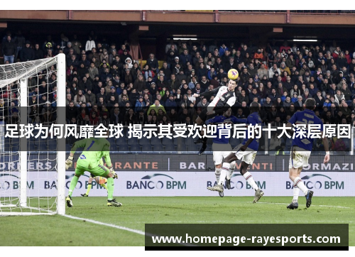 足球为何风靡全球 揭示其受欢迎背后的十大深层原因 足球为何风靡全球 揭示其受欢迎背后的十大深层原因
