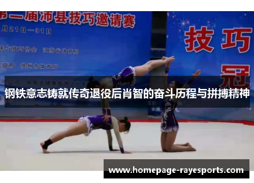 钢铁意志铸就传奇退役后肖智的奋斗历程与拼搏精神 钢铁意志铸就传奇退役后肖智的奋斗历程与拼搏精神
