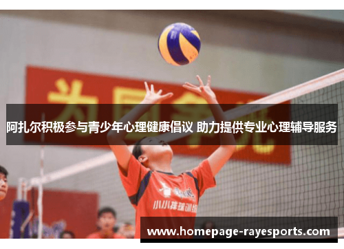 阿扎尔积极参与青少年心理健康倡议 助力提供专业心理辅导服务