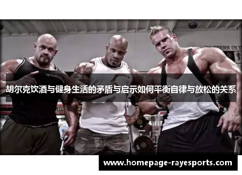 胡尔克饮酒与健身生活的矛盾与启示如何平衡自律与放松的关系 胡尔克饮酒与健身生活的矛盾与启示如何平衡自律与放松的关系
