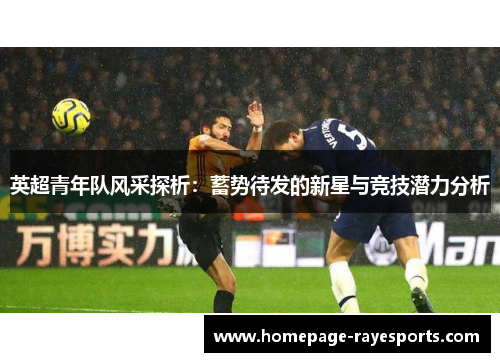英超青年队风采探析:蓄势待发的新星与竞技潜力分析 英超青年队风采探析:蓄势待发的新星与竞技潜力分析