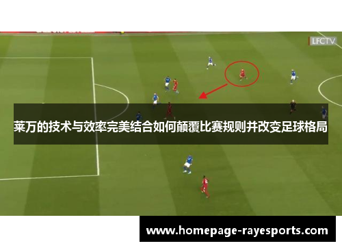 莱万的技术与效率完美结合如何颠覆比赛规则并改变足球格局 莱万的技术与效率完美结合如何颠覆比赛规则并改变足球格局