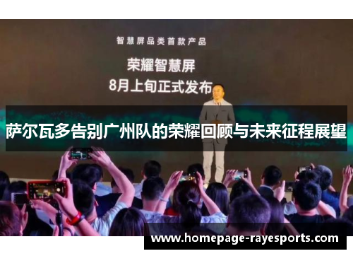 萨尔瓦多告别广州队的荣耀回顾与未来征程展望 萨尔瓦多告别广州队的荣耀回顾与未来征程展望