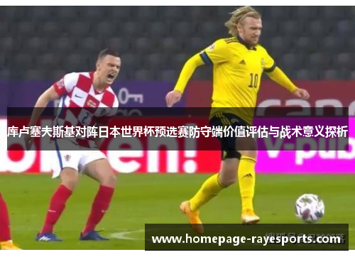 库卢塞夫斯基对阵日本世界杯预选赛防守端价值评估与战术意义探析