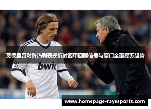 莫德里奇对阵热刺表现折射西甲回暖信号与豪门全面复苏趋势