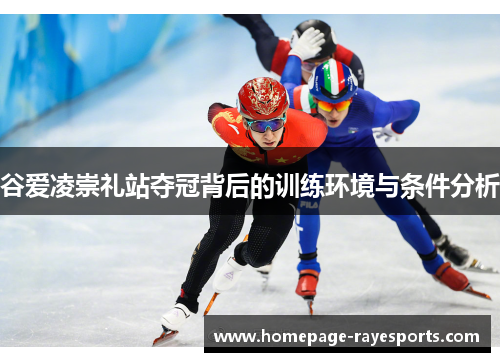 谷爱凌崇礼站夺冠背后的训练环境与条件分析