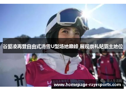 谷爱凌再登自由式滑雪U型场地巅峰 展现崇礼站霸主地位