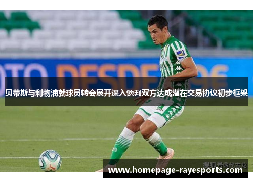 贝蒂斯与利物浦就球员转会展开深入谈判双方达成潜在交易协议初步框架
