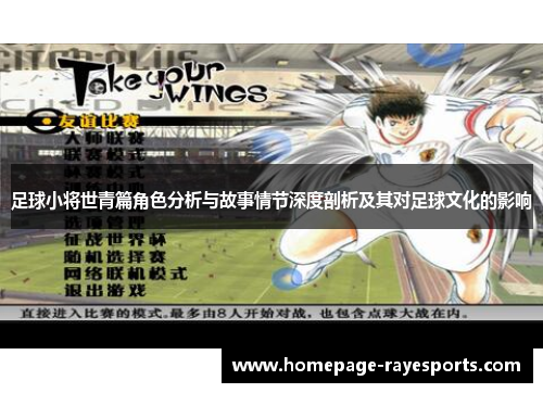 足球小将世青篇角色分析与故事情节深度剖析及其对足球文化的影响 足球小将世青篇角色分析与故事情节深度剖析及其对足球文化的影响