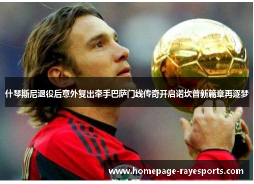 什琴斯尼退役后意外复出牵手巴萨门线传奇开启诺坎普新篇章再逐梦 什琴斯尼退役后意外复出牵手巴萨门线传奇开启诺坎普新篇章再逐梦