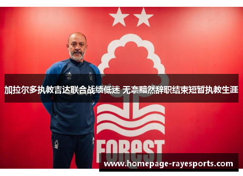 加拉尔多执教吉达联合战绩低迷 无奈黯然辞职结束短暂执教生涯 加拉尔多执教吉达联合战绩低迷 无奈黯然辞职结束短暂执教生涯