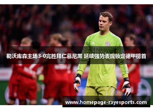 勒沃库森主场3-0完胜拜仁慕尼黑 延续强势表现锁定德甲榜首 勒沃库森主场3-0完胜拜仁慕尼黑 延续强势表现锁定德甲榜首