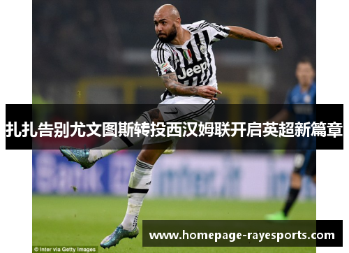 扎扎告别尤文图斯转投西汉姆联开启英超新篇章