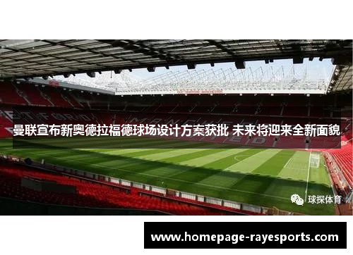 曼联宣布新奥德拉福德球场设计方案获批 未来将迎来全新面貌