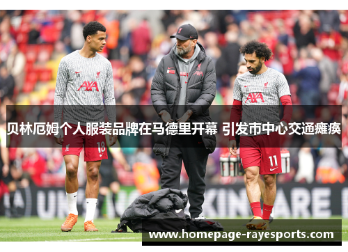 贝林厄姆个人服装品牌在马德里开幕 引发市中心交通瘫痪