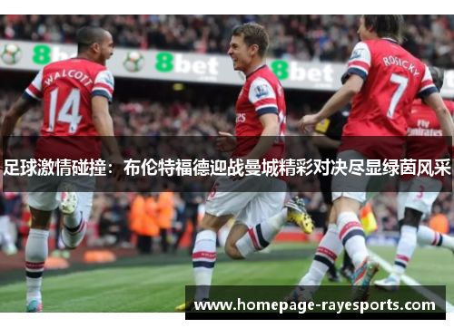 足球激情碰撞：布伦特福德迎战曼城精彩对决尽显绿茵风采