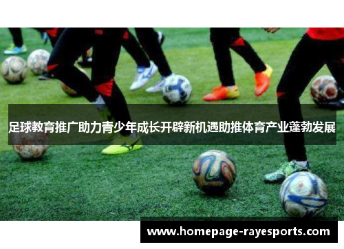 足球教育推广助力青少年成长开辟新机遇助推体育产业蓬勃发展