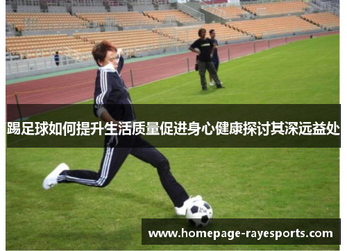 踢足球如何提升生活质量促进身心健康探讨其深远益处
