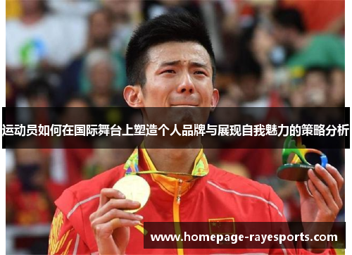 运动员如何在国际舞台上塑造个人品牌与展现自我魅力的策略分析