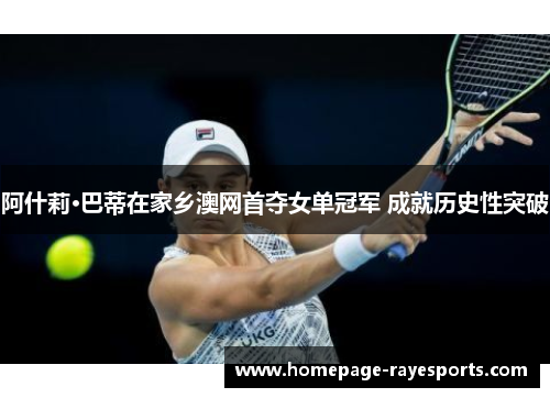 阿什莉·巴蒂在家乡澳网首夺女单冠军 成就历史性突破